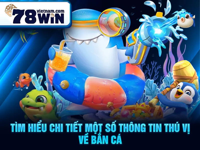 Tìm hiểu chi tiết một số thông tin thú vị về bắn cá