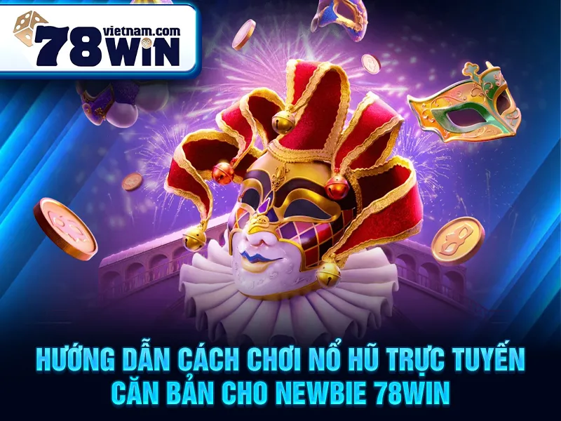 Hướng dẫn cách chơi nổ hũ trực tuyến căn bản cho newbie 78WIN