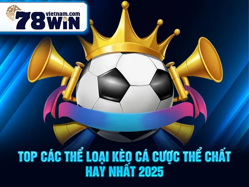 TOP các thể loại kèo cá cược thể chất hay nhất 2025