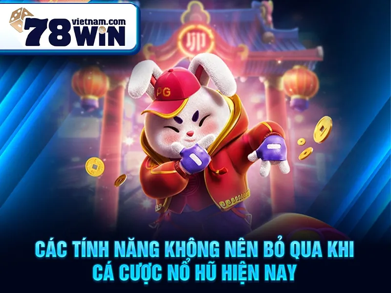 Các tính năng không nên bỏ qua khi cá cược nổ hũ hiện nay