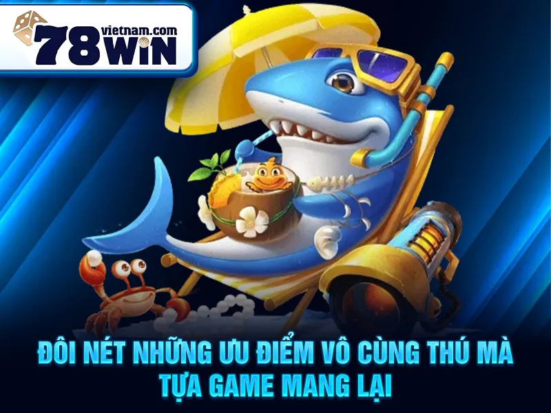 Đôi nét những ưu điểm vô cùng thú mà tựa game mang lại