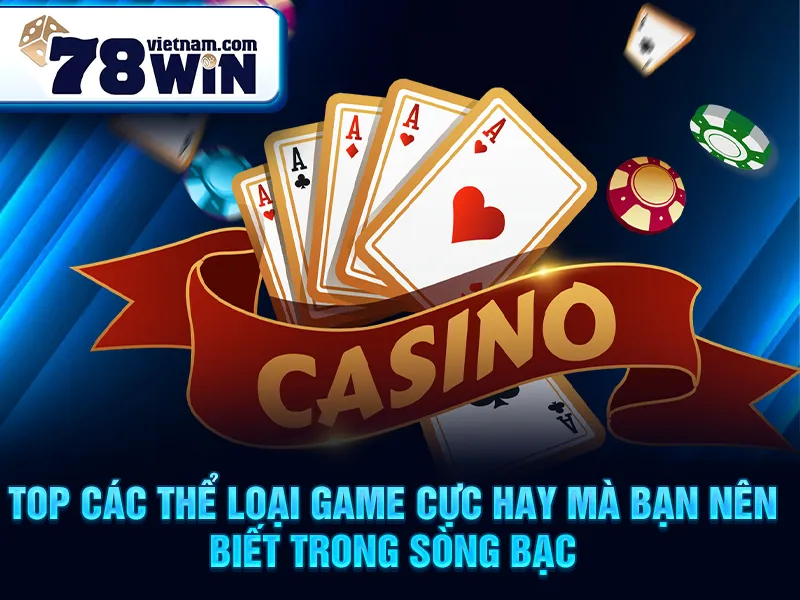 TOP các thể loại game cực hay mà bạn nên biết trong sòng bạc