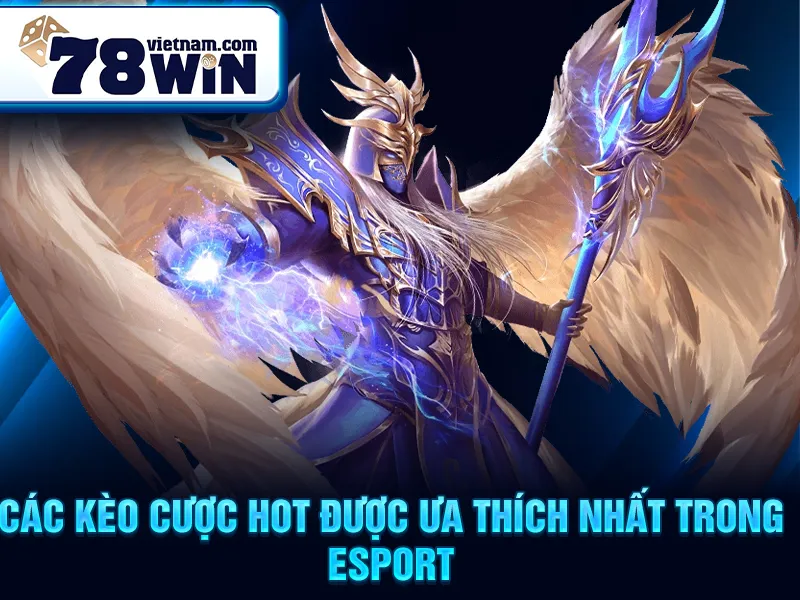 Các kèo cược HOT được ưa thích nhất trong esport