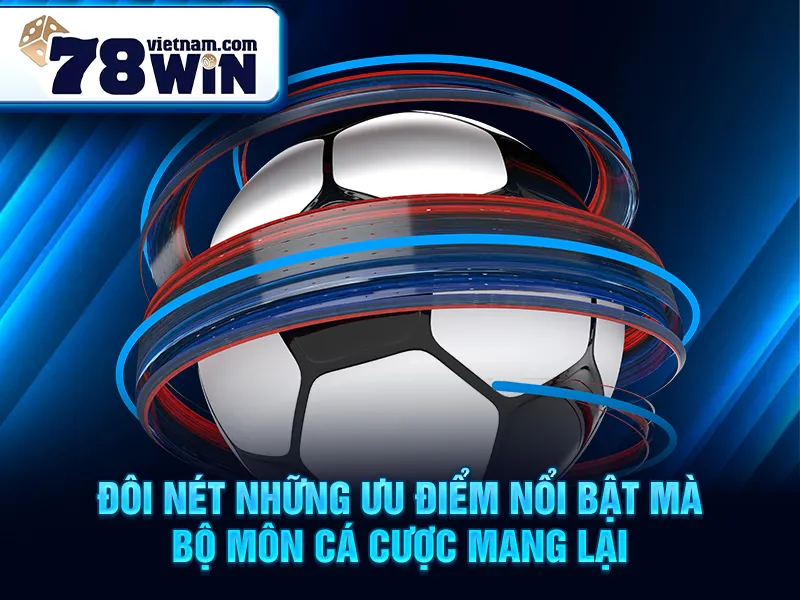 Đôi nét những ưu điểm nổi bật mà bộ môn cá cược mang lại